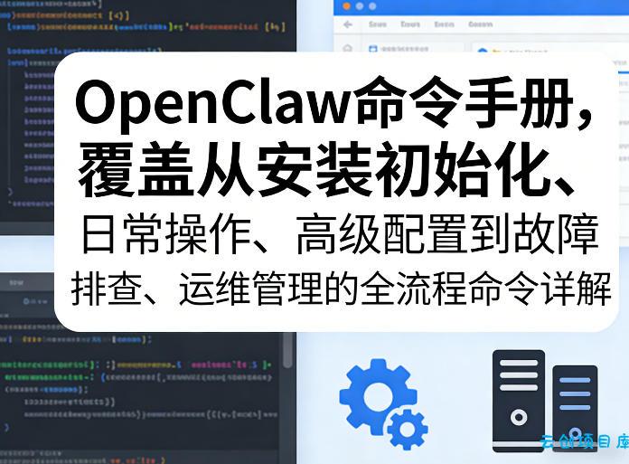 OpenClaw命令手册，覆盖从安装初始化、日常操作、高级配置到故障排查、运维管理的全流程命令详解-云创项目库