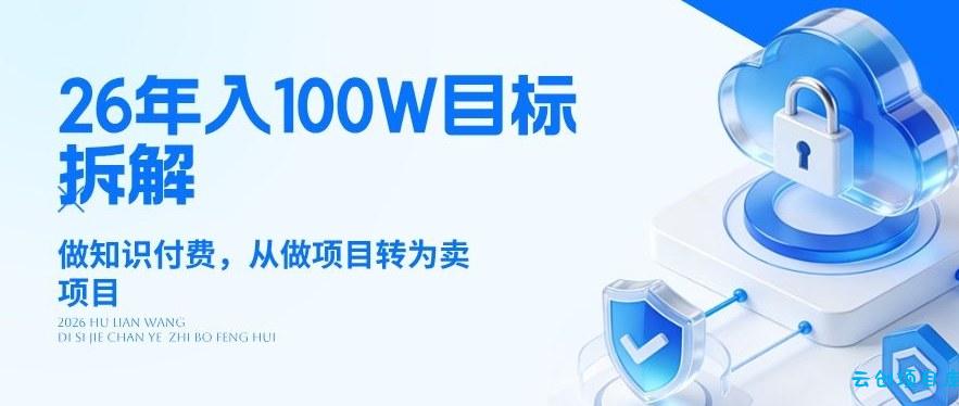 26年年入100W目标拆解：做知识付费，从做项目转为卖项目【揭秘】-云创项目库