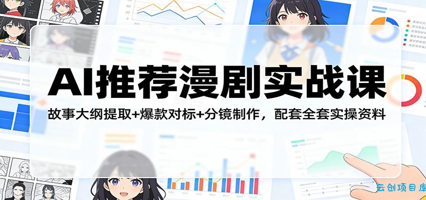 AI推荐漫剧实战课：故事大纲提取+爆款对标+分镜制作，配套全套实操资料-云创项目库