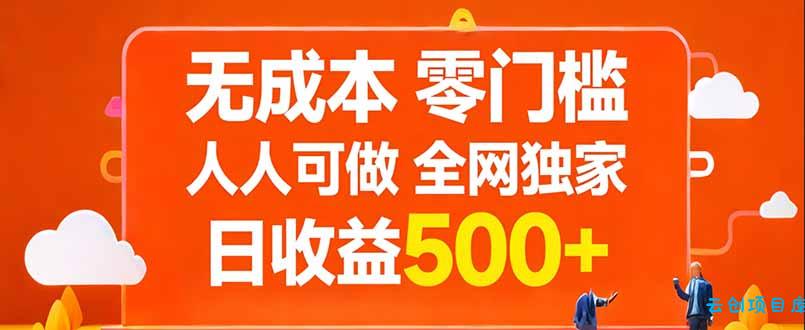 无成本，零门槛，人人可做，全网独家，真实日收益500+-云创项目库