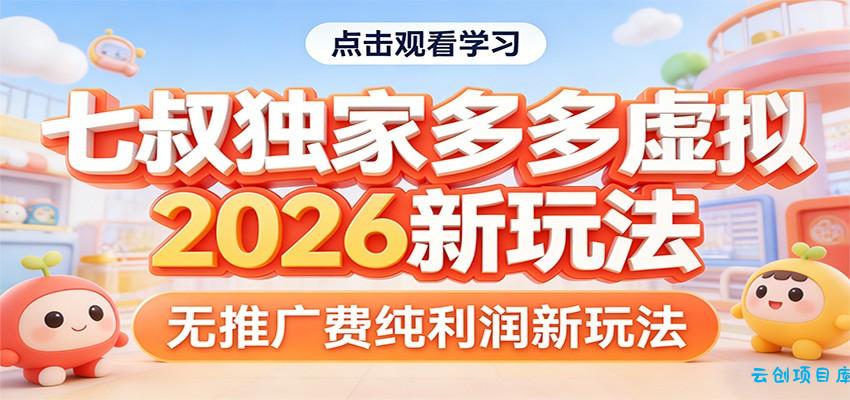 七叔独家多多虚拟,2026新玩法,无推广费,纯利润-云创项目库