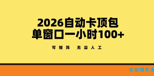 2026自动卡顶包玩法，单窗口一小时100+，可矩阵操作，无需人工【揭秘】-云创项目库