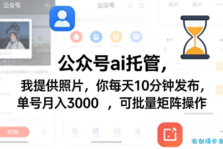 公众号ai托管，我提供照片，你每天10分钟发布，单号月入3000＋，可批量矩阵操作【揭秘】-云创项目库