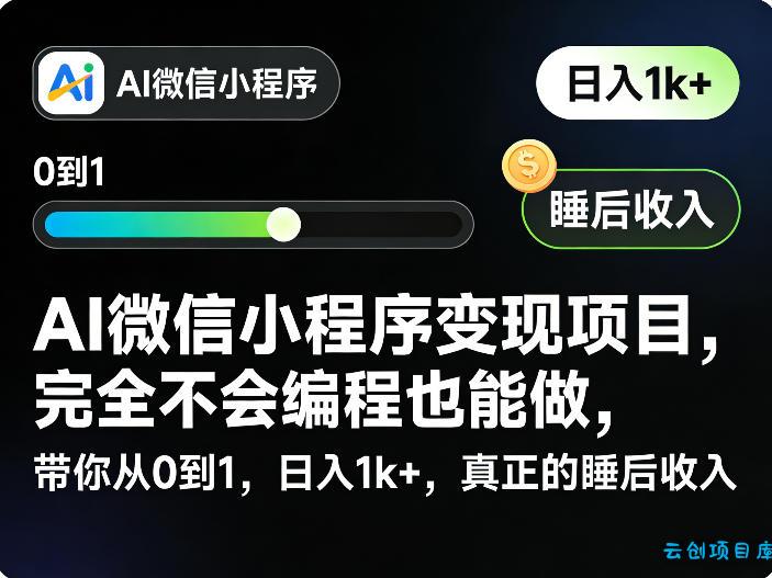 AI微信小程序变现项目，完全不会编程也能做，带你从0到1，日入1k+，真正的睡后收入-云创项目库