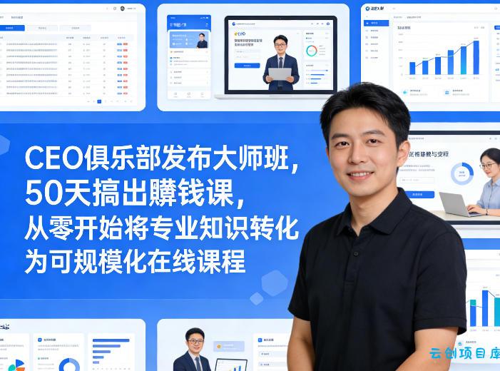 CEO俱乐部发布大师班，50天搞出賺钱课，从零开始将专业知识转化为可规模化在线课程-云创项目库