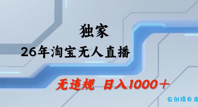 26年最新淘宝无人直播，24小时自动直播，不违规不封号，直播25小时卖17W，可批量矩阵【揭秘】-云创项目库
