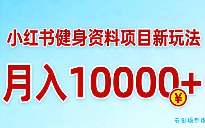 小红书健身资料项目最新玩法，月入10000＋，收益潜力可以无限放大-云创项目库