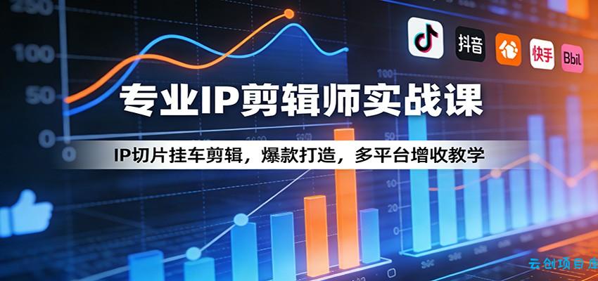 专业IP剪辑师实战课:IP切片挂车剪辑,爆款打造,多平台增收教学-云创项目库