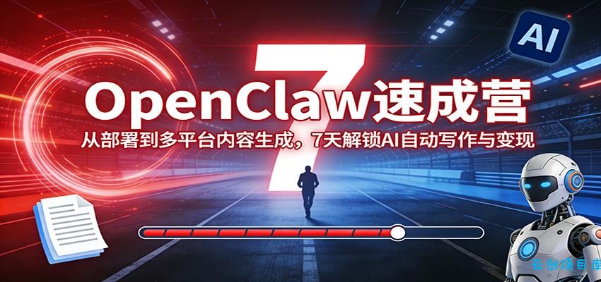 OpenClaw速成营:从部署到多平台内容生成,7天解锁AI自动写作与变现-云创项目库