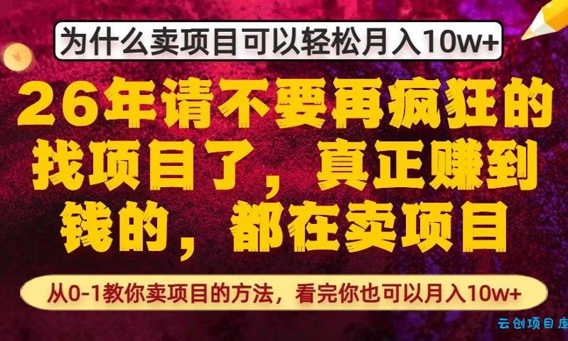 为什么真正賺到钱的都在卖项目，从0-1教你卖项目的方法，看完你也可以月入10w+【揭秘】-云创项目库