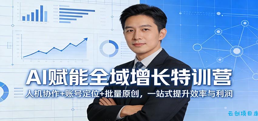 AI赋能全域增长特训营:人机协作+账号定位+批量原创,一站式提升效率与利润-云创项目库