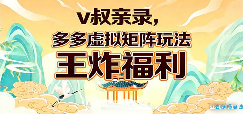 v叔亲录,多多虚拟矩阵玩法,王炸福利限时领取-云创项目库