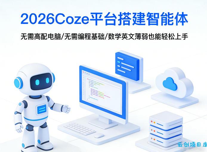 2026Coze平台搭建智能体，无需高配电脑、无需编程基础，哪怕数学和英文薄弱也能轻松上手-云创项目库
