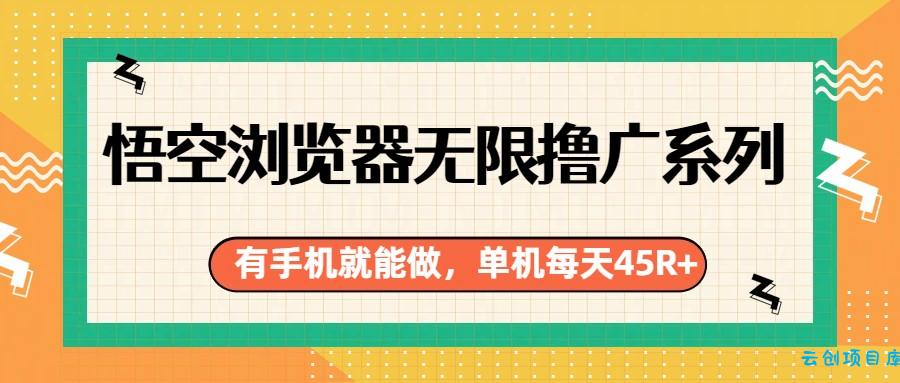 悟空浏览器无限撸广系列,有手机就能做,每天45R+-云创项目库