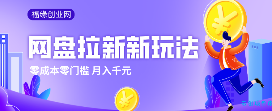 2026网盘拉新新玩法,手把手教你实操,零门槛零成本小白跟着操作也能月入千元-云创项目库