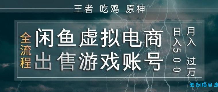 闲鱼虚拟电商之出售游戏账号,操作简单,月入1W+,全流程操作教学【揭秘】-云创项目库