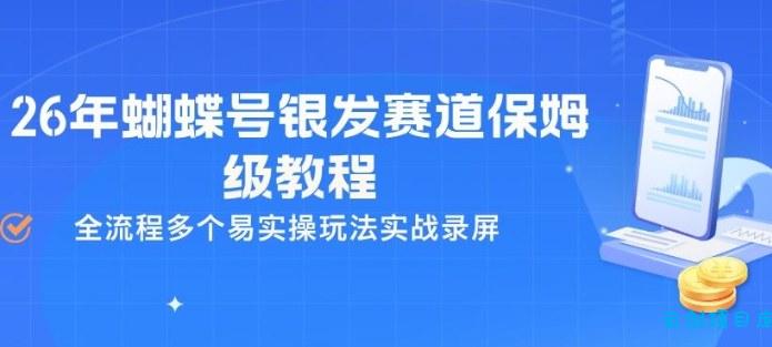 26年蝴蝶号银发赛道保姆级教程，全流程多个易实操玩法实战录屏-云创项目库