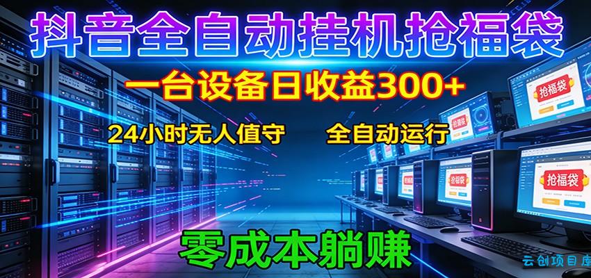 抖音全自动福袋挂机:单设备日入300+,零门槛、易操作、可批量放大-云创项目库