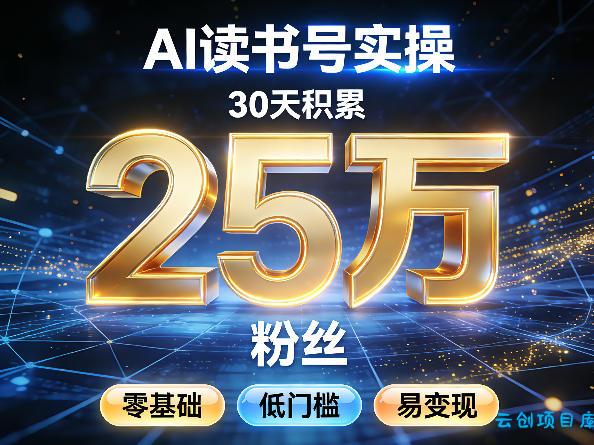 AI读书号涨粉实操，30天积累2W粉丝，零基础低门槛易变现-云创项目库