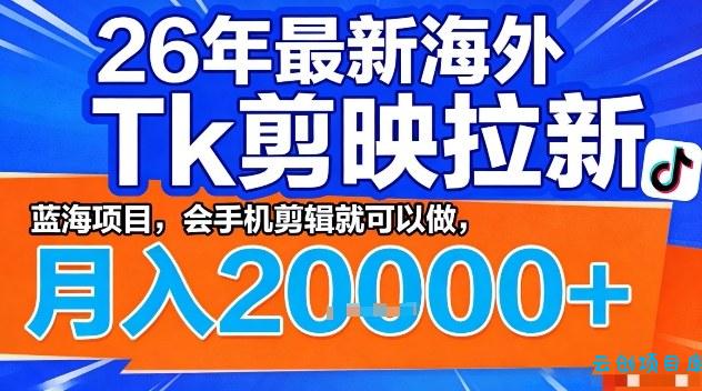 2026年最新海外Tk剪映拉新,蓝海项目,会手机剪辑就可以做,月入2W+【揭秘】-云创项目库