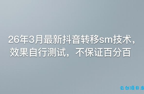26年3月最新抖音转移sm技术，效果自行测试，不保证百分百-云创项目库