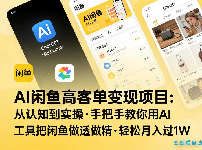 AI闲鱼高客单变现项目，从认知到实操，手把手教你用AI工具把闲鱼做透做精，轻松月入过1W-云创项目库