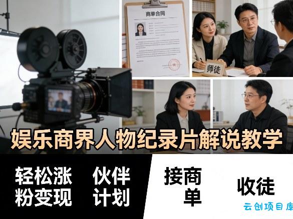 娱乐商界人物纪录片解说教学，轻松涨粉变现，伙伴计划，接商单，收徒等-云创项目库