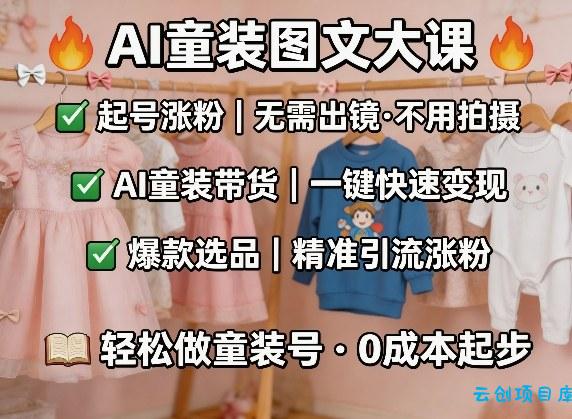 AI童装图文剪辑，某社群童装图文大课，起号涨粉、AI童装带货、爆款选品，无需出镜和拍摄-云创项目库