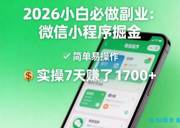 2026小白必做副业：微信小程序掘金，简单易操作，实操7天賺了1700+【揭秘】-云创项目库