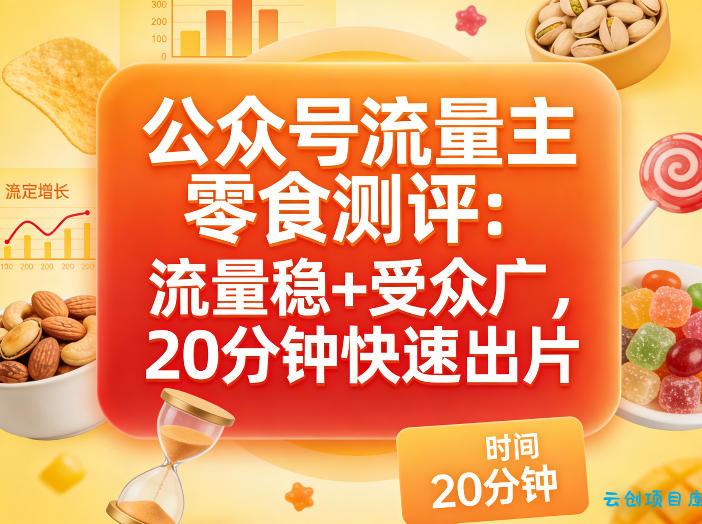 公众号流量主之零食测评赛道，流量稳+受众广，20分钟一条作品-云创项目库