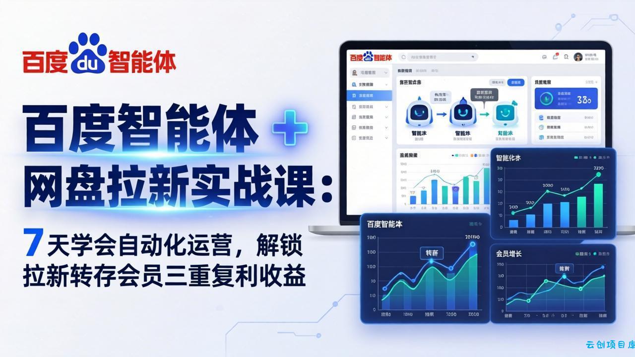 百度智能体 + 网盘拉新实战课:7 天学会自动化运营,解锁拉新转存会员三重复利收益-云创项目库