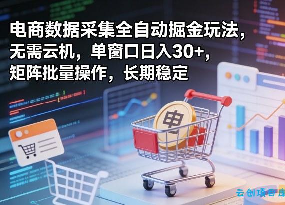 独家电商数据采集全自动掘金玩法,无需云机,单窗口日入30+,矩阵批量操作,长期稳定【揭秘】-云创项目库