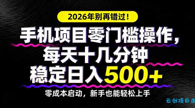 2026年别再错过！手机项目零门槛操作，每天十几分钟稳定日入500+-云创项目库