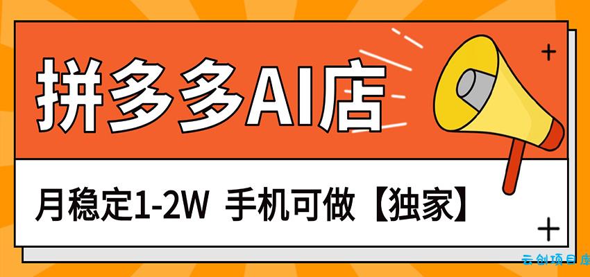 独家项目,拼多多虚拟AI店,月稳定1-2W,手机可做-云创项目库