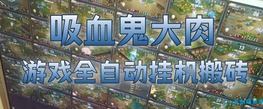 吸血鬼大肉！游戏全自动挂G搬砖，一台电脑开40个窗口日入500+，无需人工值守【揭秘】-云创项目库