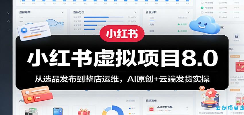 小红书虚拟项目8.0:从选品发布到整店运维,AI原创+云端发货实操-云创项目库
