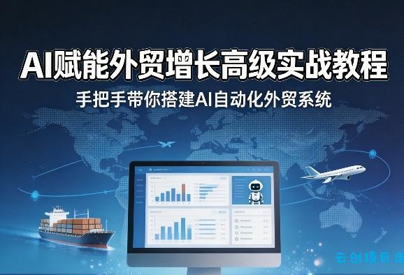 AI赋能外贸增长高级实战教程,手把手带你搭建AI自动化外贸系统-云创项目库