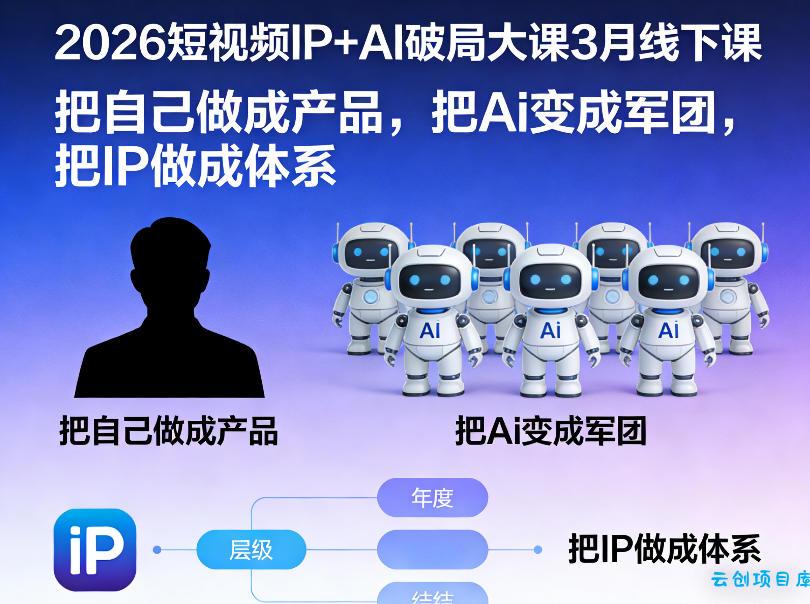 2026短视频IP+AI破局大课3月线下课,把自己做成产品,把Ai变成军团,把IP做成体系-云创项目库