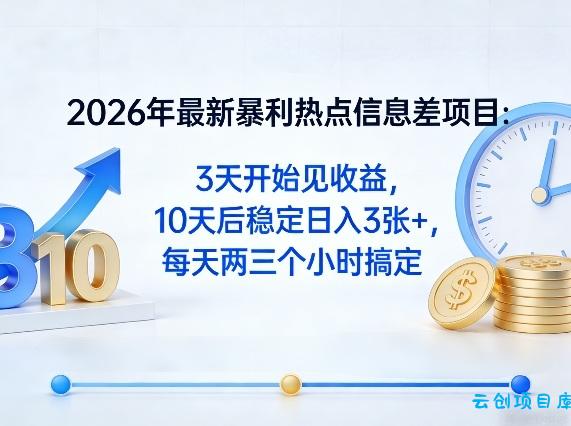 2026年最新暴利热点信息差项目：3天开始见收益，10天后稳定日入3张+，每天两三个小时搞定-云创项目库