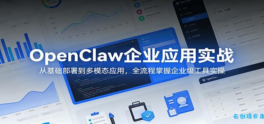 OpenClaw企业应用实战：从基础部署到多模态应用，全流程掌握企业级工具实操-云创项目库
