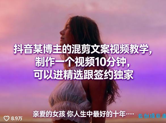 抖音某博主的混剪文案视频教学，制作一个视频10分钟，可以进精选跟签约独家-云创项目库