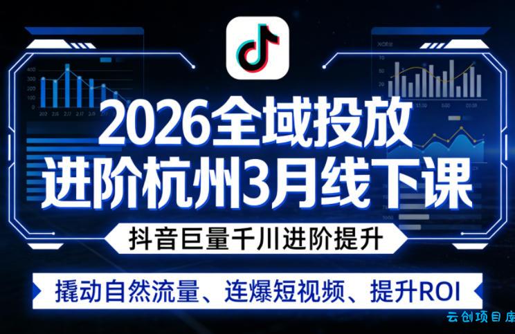 2026全域投放进阶杭州3月线下课，抖音巨量千川进阶提升，撬动自然流量、连爆短视频、提升ROI-云创项目库
