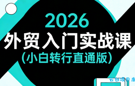 2026外贸入门实战课(小白转行直通版)-云创项目库