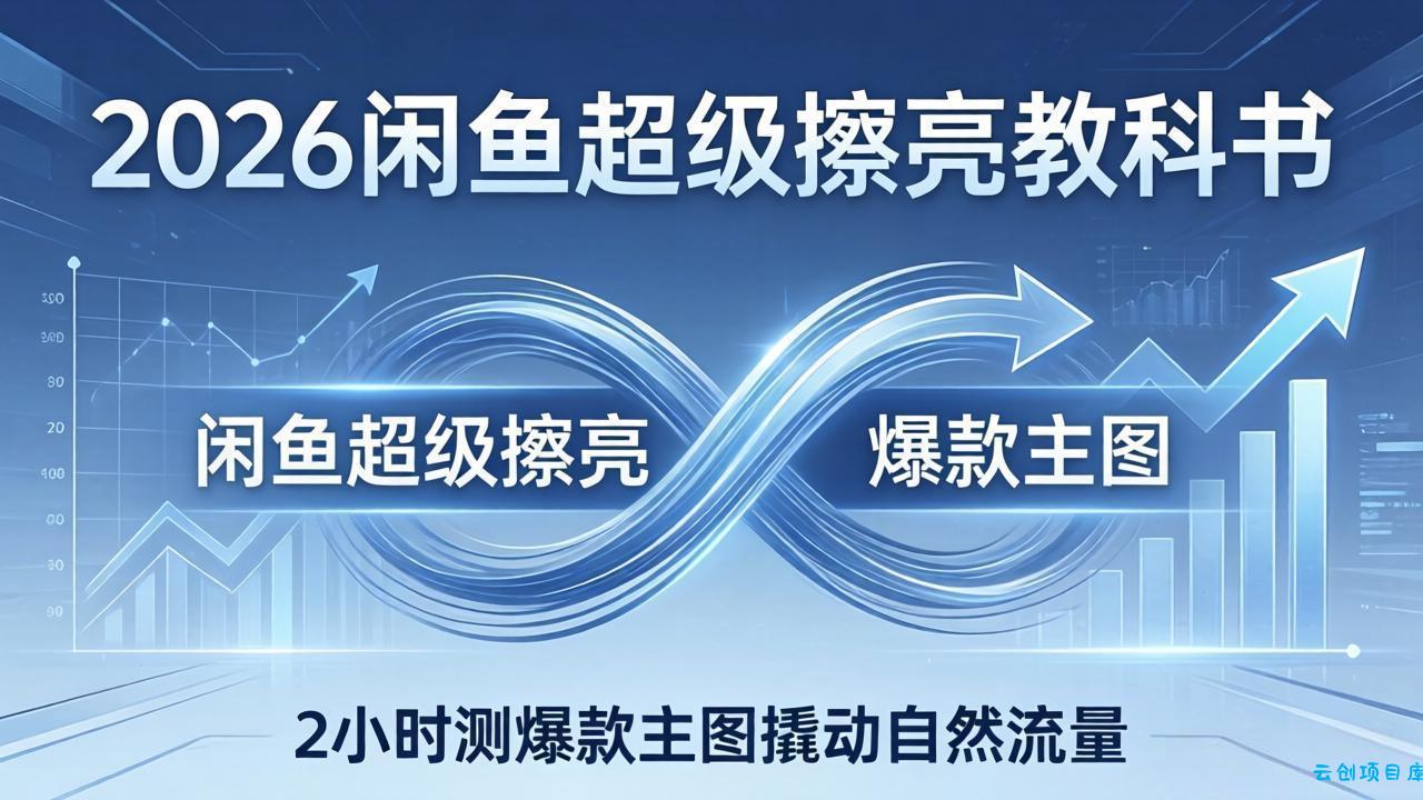 2026闲鱼超级擦亮教科书：底层逻辑出价×转化率，2小时测爆款主图撬动自然流量-云创项目库