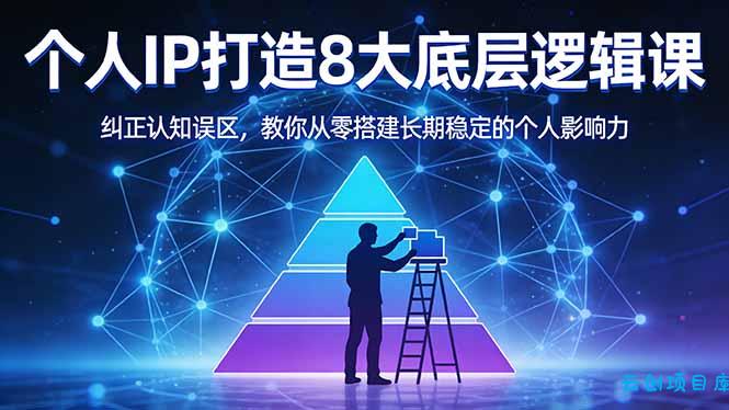 付费文章：个人IP打造8大底层逻辑课：纠正认知误区，教你从零搭建长期稳定的个人影响力-云创项目库