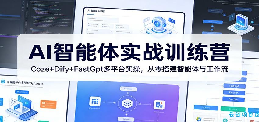 AI智能体实战训练营：Coze+Dify+FastGpt多平台实操，从零搭建智能体与工作流-云创项目库