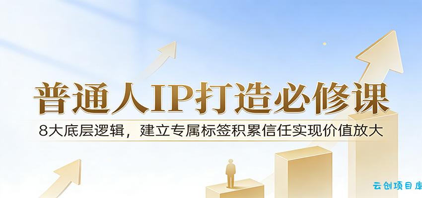 付费文章：普通人IP打造必修课，8大底层逻辑，建立专属标签积累信任实现价值放大-云创项目库