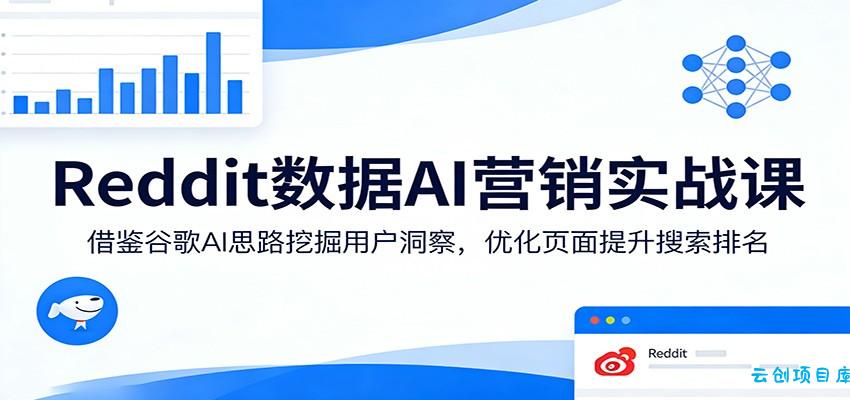Reddit数据AI营销实战课：借鉴谷歌AI思路挖掘用户洞察，优化页面提升搜索排名-云创项目库