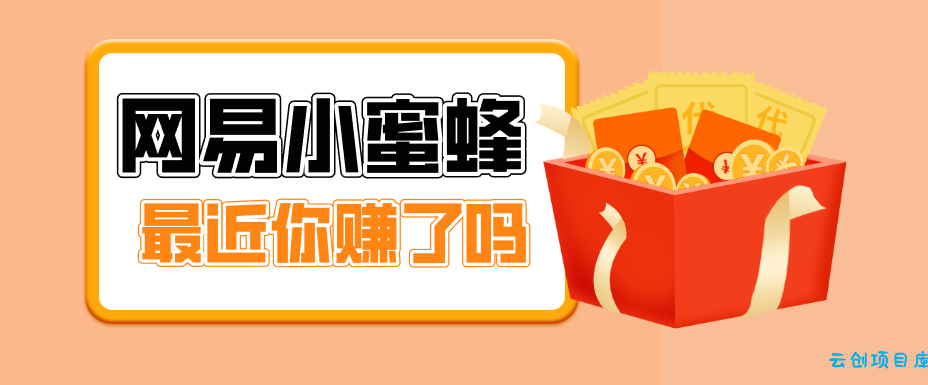 首发！网易小蜜蜂拉新，19元/单，网易大厂背书，零成本零门槛，月入轻松破万-云创项目库