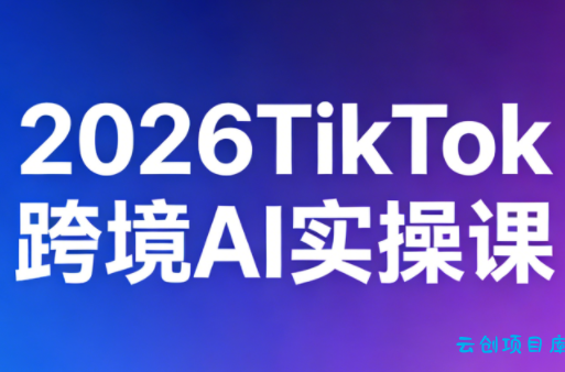 2026TikTok跨境AI实操课-云创项目库